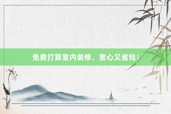 免费打算室内装修，宽心又省钱！